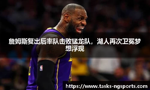 詹姆斯复出后率队击败猛龙队，湖人再次卫冕梦想浮现