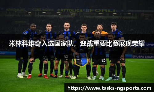 米林科维奇入选国家队，迎战重要比赛展现荣耀