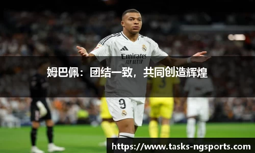 姆巴佩：团结一致，共同创造辉煌
