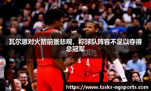 瓦尔恩对火箭前景悲观，称球队阵容不足以夺得总冠军