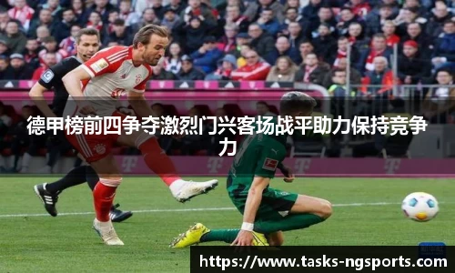 德甲榜前四争夺激烈门兴客场战平助力保持竞争力