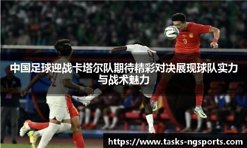 中国足球迎战卡塔尔队期待精彩对决展现球队实力与战术魅力