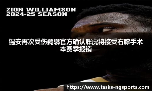 锡安再次受伤鹈鹕官方确认胖虎将接受右膝手术本赛季报销