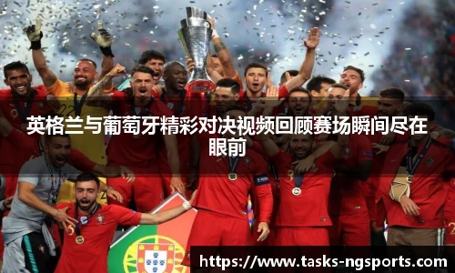 英格兰与葡萄牙精彩对决视频回顾赛场瞬间尽在眼前