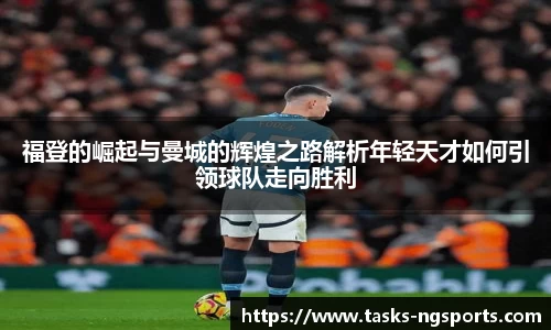 福登的崛起与曼城的辉煌之路解析年轻天才如何引领球队走向胜利