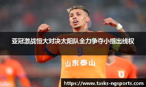 亚冠激战恒大对决太阳队全力争夺小组出线权