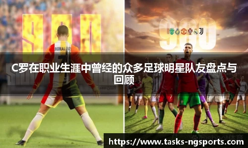 C罗在职业生涯中曾经的众多足球明星队友盘点与回顾