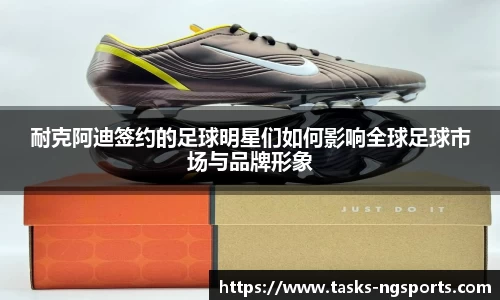 耐克阿迪签约的足球明星们如何影响全球足球市场与品牌形象